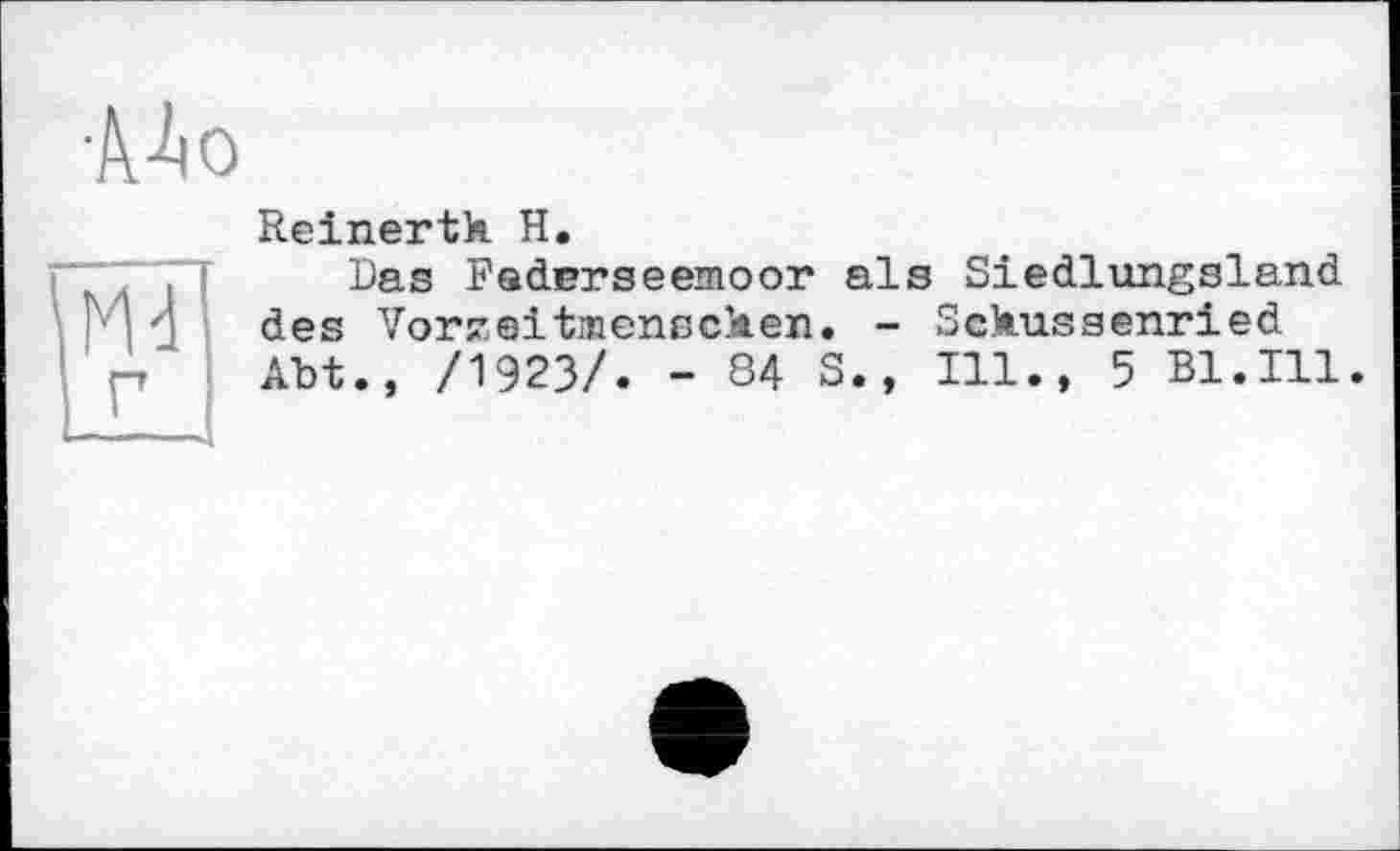 ﻿Reinertk H.
Das Radarseemоor als Siedlungsland des Vorzeitmenscken. - Sckussenried Abt., /1923/. - 84 S., Ill., 5 Bl.Ill.